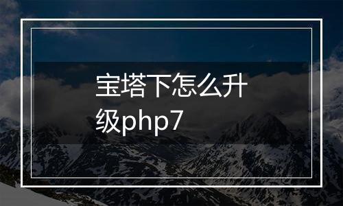宝塔下怎么升级php7