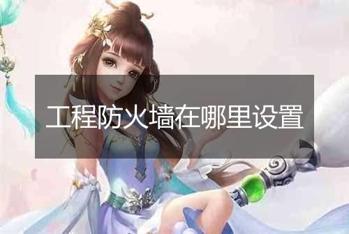 工程防火墙在哪里设置