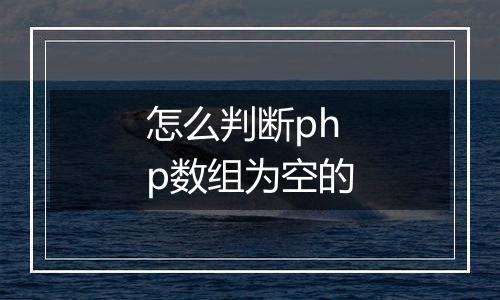 怎么判断php数组为空的