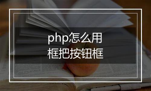 php怎么用框把按钮框