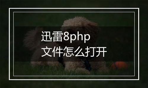 迅雷8php文件怎么打开