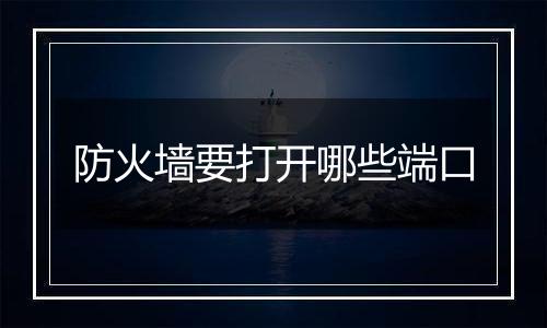 防火墙要打开哪些端口