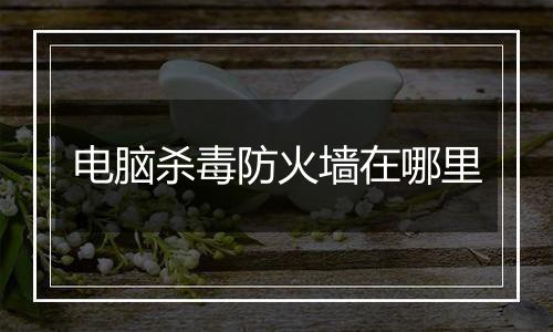 电脑杀毒防火墙在哪里