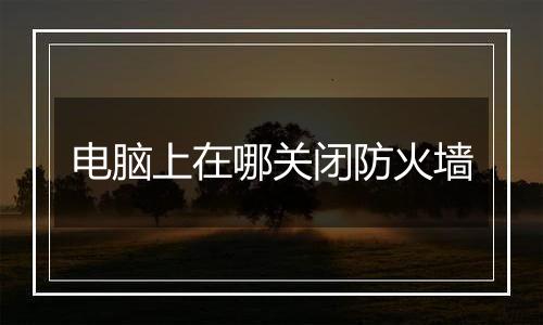 电脑上在哪关闭防火墙