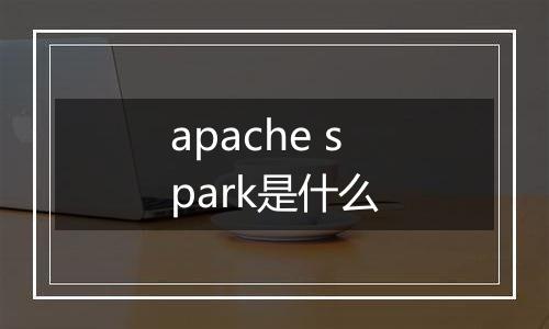 apache spark是什么