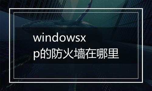 windowsxp的防火墙在哪里