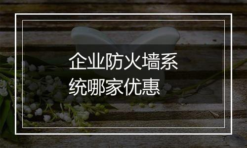 企业防火墙系统哪家优惠