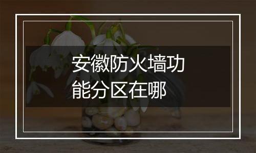 安徽防火墙功能分区在哪