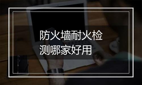 防火墙耐火检测哪家好用
