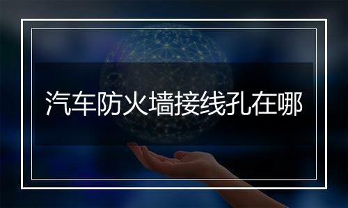 汽车防火墙接线孔在哪