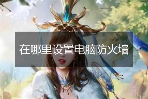 在哪里设置电脑防火墙