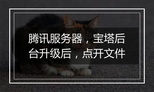 腾讯服务器,宝塔后台升级后,点开文件