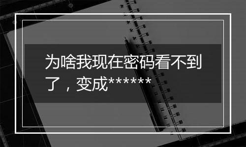 为啥我现在密码看不到了，变成******