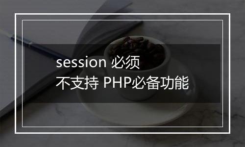 session 必须 不支持 PHP必备功能