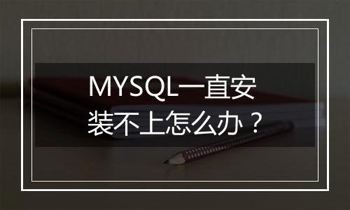 MYSQL一直安装不上怎么办?