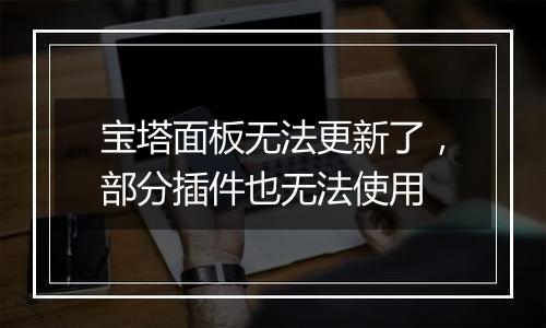 宝塔面板无法更新了,部分插件也无法使用