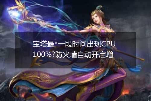 宝塔最*一段时间出现CPU 100%?防火墙自动开启增