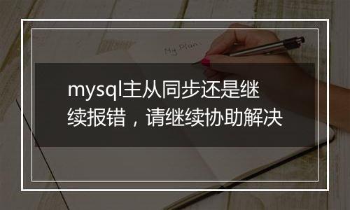 mysql主从同步还是继续报错，请继续协助解决