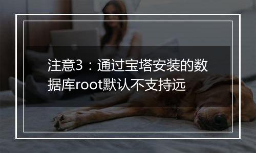 注意3：通过宝塔安装的数据库root默认不支持远