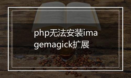 php无法安装imagemagick扩展
