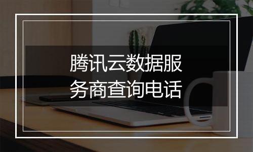 腾讯云数据服务商查询电话