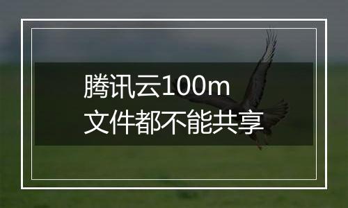 腾讯云100m文件都不能共享
