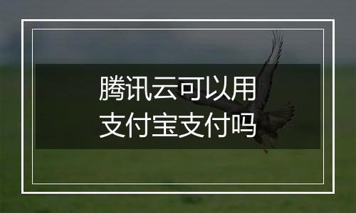 腾讯云可以用支付宝支付吗