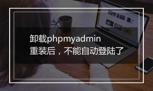卸载phpmyadmin重装后,不能自动登陆了