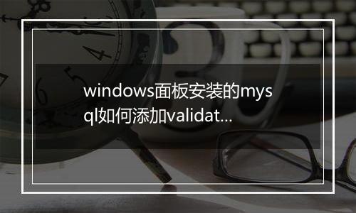 windows面板安装的mysql如何添加validate_pass
