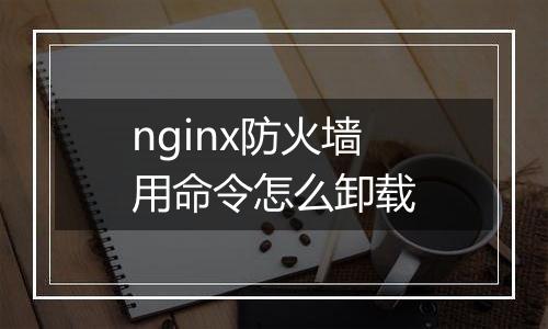 nginx防火墙用命令怎么卸载