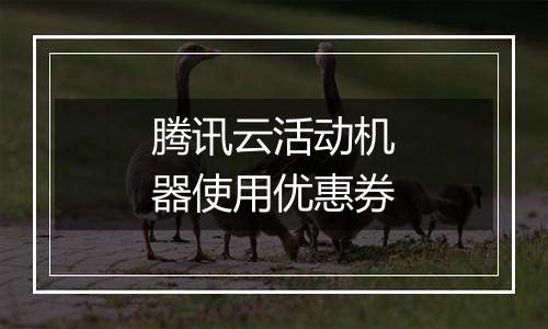 腾讯云活动机器使用优惠券