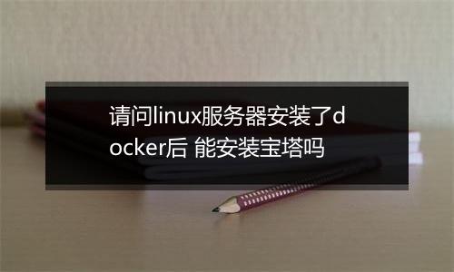 请问linux服务器安装了docker后 能安装宝塔吗