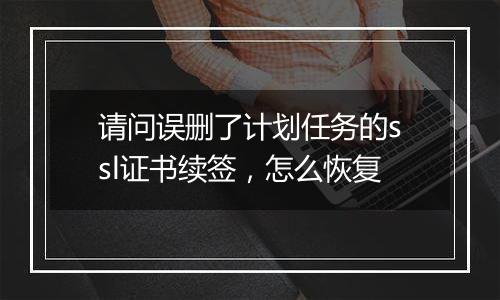 请问误删了计划任务的ssl证书续签,怎么恢复