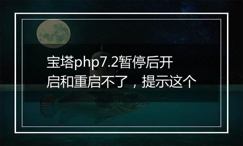 宝塔php7.2暂停后开启和重启不了,提示这个
