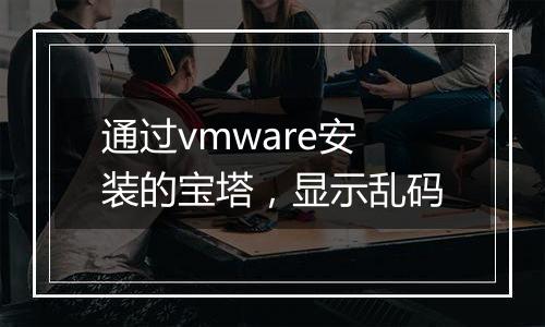 通过vmware安装的宝塔,显示乱码
