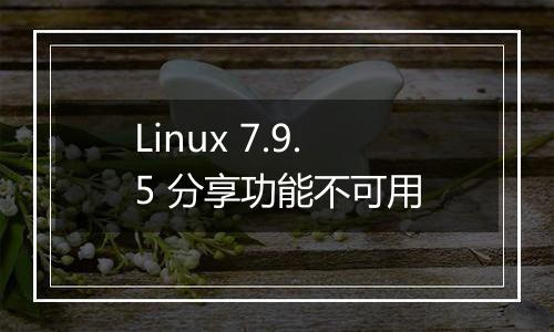 Linux 7.9.5 分享功能不可用