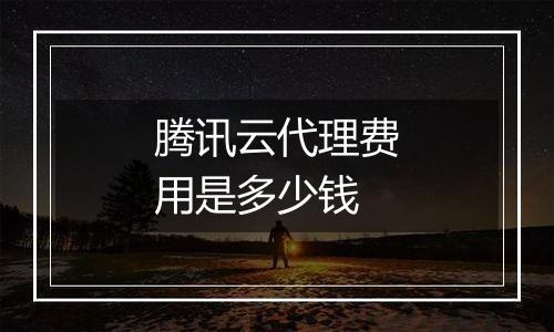 腾讯云代理费用是多少钱
