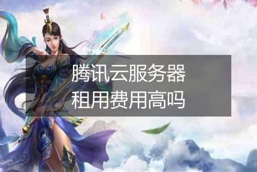 腾讯云服务器租用费用高吗
