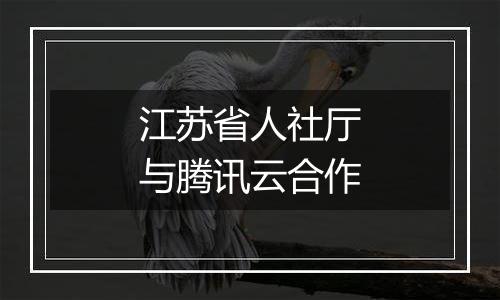 江苏省人社厅与腾讯云合作