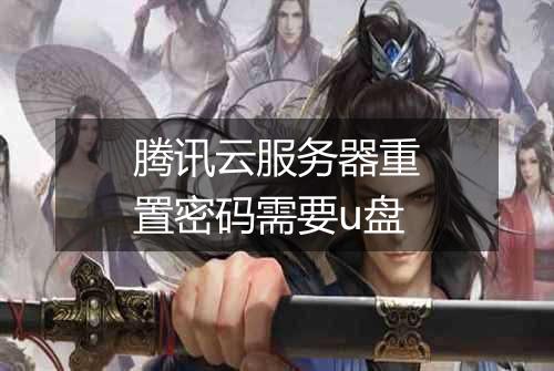 腾讯云服务器重置密码需要u盘