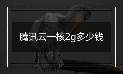 腾讯云一核2g多少钱