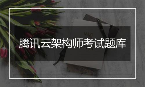 腾讯云架构师考试题库