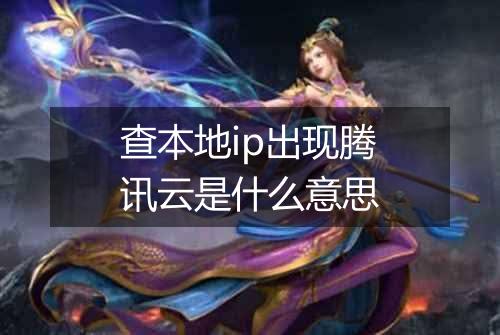查本地ip出现腾讯云是什么意思