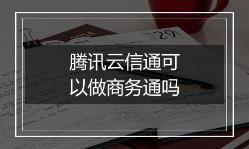 腾讯云信通可以做商务通吗