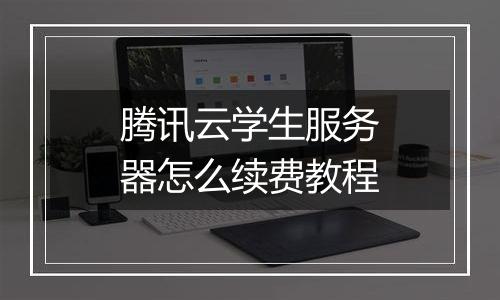 腾讯云学生服务器怎么续费教程
