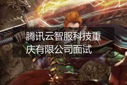 腾讯云智服科技重庆有限公司面试