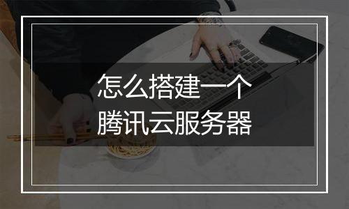 怎么搭建一个腾讯云服务器