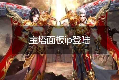 宝塔面板ip登陆