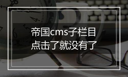 帝国cms子栏目点击了就没有了