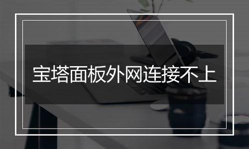 宝塔面板外网连接不上